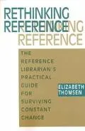 Rethinking Reference The Reference Librarian's Practical Guide for Surviving Constant Change