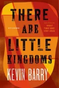 There Are Little Kingdoms: Stories by Kevin Barry — book cover
