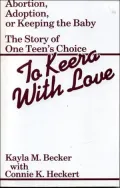 To Keera with Love: Abortion, Adoption, or Keeping the Baby, The Story of One Teen's Choice