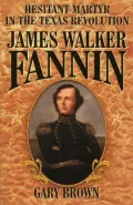 Hesitant Martyr in the Texas Revolution : James Walker Fannin