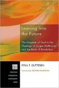 Leaning Into the Future: The Kingdom of God in the Theology of Jurgen Moltmann and in the Book of Revelation