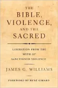 The Bible, Violence, and the Sacred: Liberation from the Myth of Sanctioned Violence