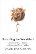 Unsnarling the World-Knot: Consciousness, Freedom, and the Mind-Body Problem