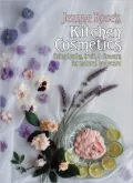 Jeanne Rose's Kitchen Cosmetics : Using Herbs, Fruit and Flowers for Natural Bodycare