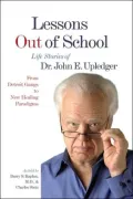 Lessons Out of School: From Detroit Gangs to New Healing Paradigms - Life Stories of Dr. John E. Upledger