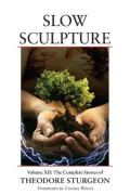 Slow Sculpture: The Complete Stories of Theodore Sturgeon, Vol. 12