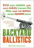 Backyard Ballistics: Build Potato Cannons, Paper Match Rockets, Cincinnati Fire Kites, Tennis Ball Mortars, and More Dynamite Devices