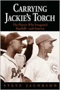 Carrying Jackie's Torch: The Players Who Integrated Baseball--and America