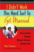 I Didn't Work This Hard Just to Get Married: Successful Single Black Women Speak Out
