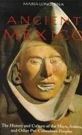 Ancient Mexico: The History and Culture of the Maya, Aztec, and Other Precolumbian Peoples