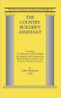 The Country Builder's Assistant: Containing a Collection of New Designs of Carpentry and Architecture, which Will Be Particularly Useful to Country Workmen in General