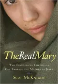 The Real Mary: Why Evangelical Christians Can Embrace the Mother of Jesus