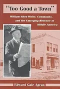 Too Good a Town : William Allen White, Community and the Emerging Rhetoric of Middle America