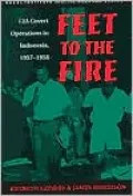 Feet to the Fire : CIA Covert Operations in Indonesia, 1957-1958