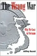The Wrong War: Why We Lost in Vietnam