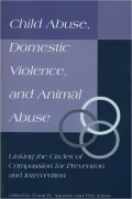 Child Abuse, Domestic Violence, and Animal Abuse: Linking the Circles of Compassion for Prevention and Intervention