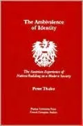 The Ambivalence of Identity: The Austrian Experience of Nation-Building in a Modern Society (Central European Studies).