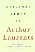 Original Story by Arthur Laurents: A Memoir of Broadway and Hollywood