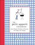 The Petit Appetit Cookbook: Easy, Organic Recipes to Nurture Your Baby and Toddler