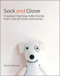 Sock and Glove: Creating Charming Softy Friends from Cast-Off Socks and Gloves