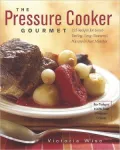 The Pressure Cooker Gourmet: 225 Recipes for Great-Tasting, Long-Simmered Flavors in Just Minutes