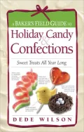 Baker's Field Guide to Holiday Candy and Confections: Sweet Treats All Year Long