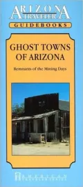 Arizona Traveler Guidebook: Ghost Towns Of Arizona, Remnants of the Mining Days