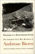 Phantoms of a Blood-Stained Period: The Complete Civil War Writings of Ambrose Bierce