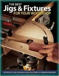 Best Jigs and Fixtures for Your Woodshop : 10 Projects That Provide Clever Solutions to Common Problems