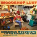 Woodshop Lust: American Woodshops And The Men Who Love Them