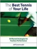 The Best Tennis Of Your Life: 50 Mental Strategies For Fearless Performance