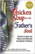 Chicken Soup for the Father's Soul: 101 Stories to Open the Hearts and Rekindle the Spirits of Fathers