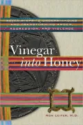 Vinegar into Honey: Seven Steps to Understanding and Transforming Anger, Agression, and Violence