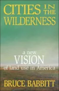 Cities in the Wilderness: A New Vision of Land Use in America