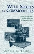 Wild Species as Commodities: Managing Markets and Ecosystems for Sustainability