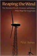 Reaping the Wind : How Mechanical Wizards, Visionaries and Profiteers Helped Shape Our Energy Future