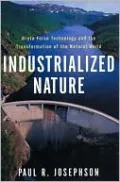 Industrialized Nature: Brute Force Technology and the Transformation of the Natural World