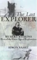 The Last Explorer: Hubert Wilkins, Hero of the Great Age of Polar