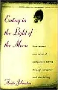 Eating in the Light of the Moon: How Women Can Let Go of Compulsive Eating Through Metaphor and Storytelling