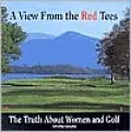 A View from the Red Tees: The Truth about Women and Golf