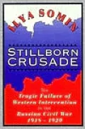 Stillborn Crusade : The Tragic Failure of Western Intervention in the Russian Civil War, 1918-1920