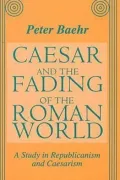 Caesar and the Fading of the Roman World : A Study in Republicanism and Caesarism