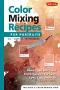 Color Mixing Recipes for Portraits: More than 500 Color Combinations for Skin, Eyes, Lips and Hair