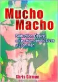 Mucho Macho: Seduction, Desire, and the Homoerotic Lives of Latin Men