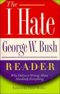 The I Hate George W. Bush Reader: Why Dubya Is Wrong about Absolutely Everything