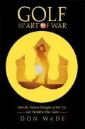 Golf and the Art of War : How the Timeless Strategies of Sun-Tzu Can Transform Your Game