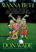 Wanna Bet?: The Greatest True Stories About Gambling on Golf, from Titanic Thompson to Tiger Woods
