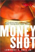 Money Shot: Wild Days and Lonely Nights Inside the Black Porn Industry