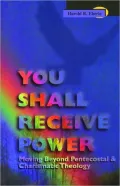 You Shall Receive Power: Moving beyond Pentecostal and Charismatic Theology