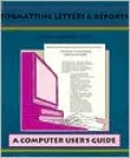 Formatting Letters and Reports: A Computer User's Guide